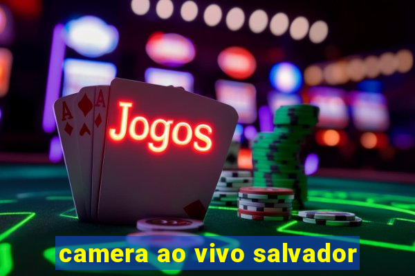 camera ao vivo salvador