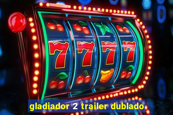 gladiador 2 trailer dublado