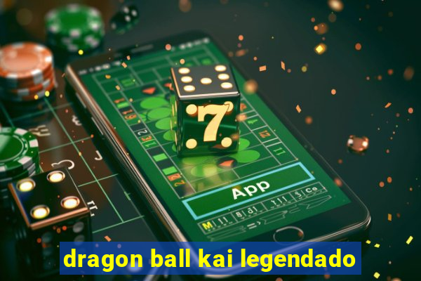 dragon ball kai legendado