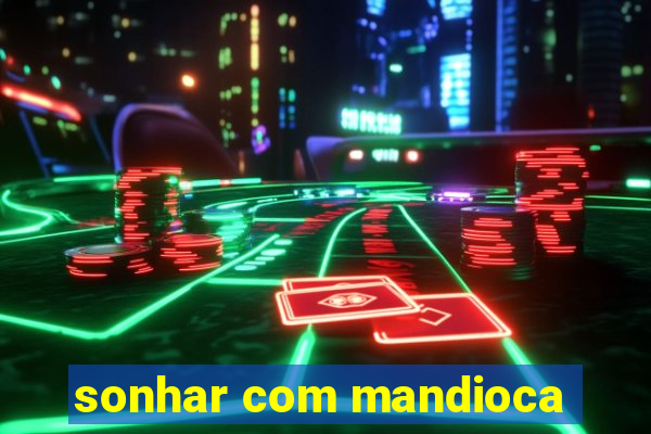 sonhar com mandioca