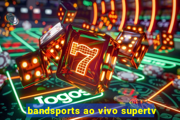 bandsports ao vivo supertv