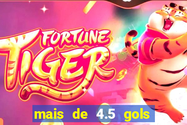 mais de 4.5 gols o que significa betano