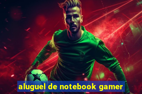 aluguel de notebook gamer