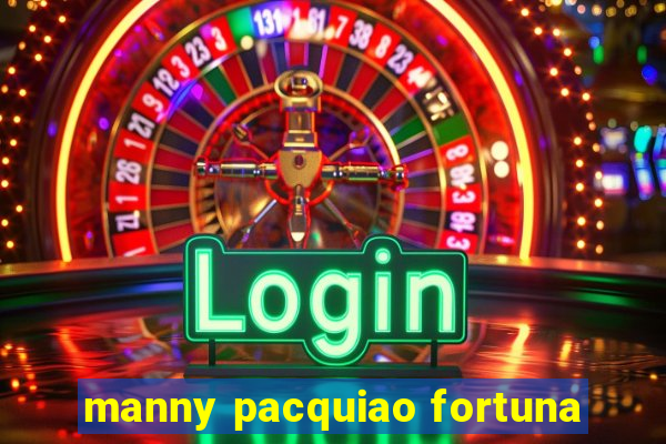 manny pacquiao fortuna