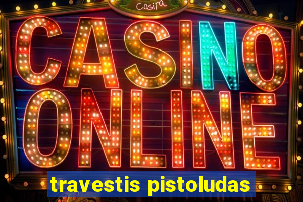 travestis pistoludas
