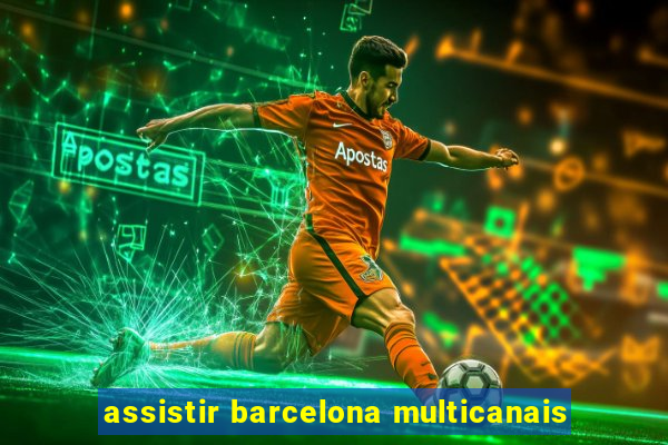 assistir barcelona multicanais