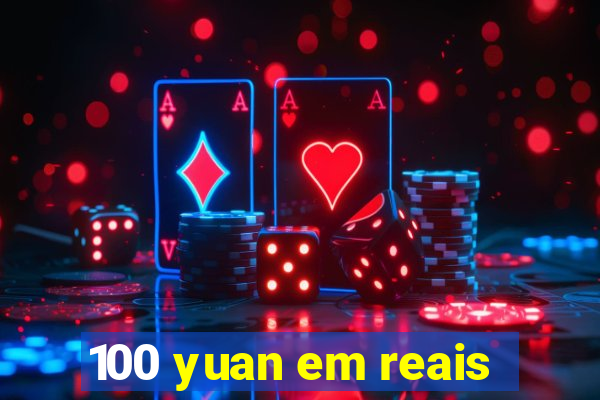 100 yuan em reais