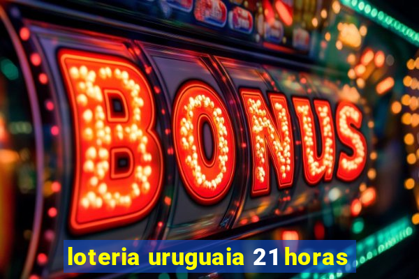 loteria uruguaia 21 horas