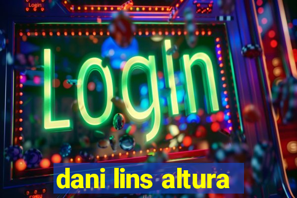dani lins altura