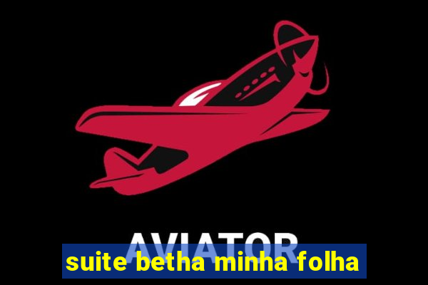 suite betha minha folha