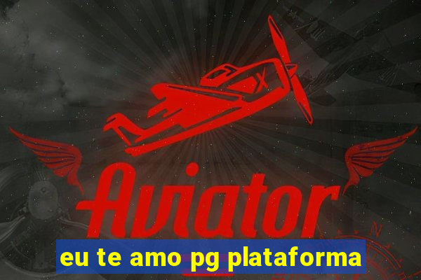 eu te amo pg plataforma
