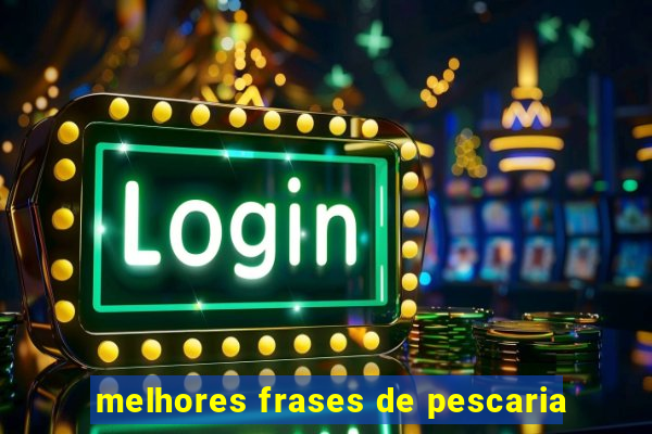 melhores frases de pescaria