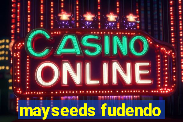 mayseeds fudendo
