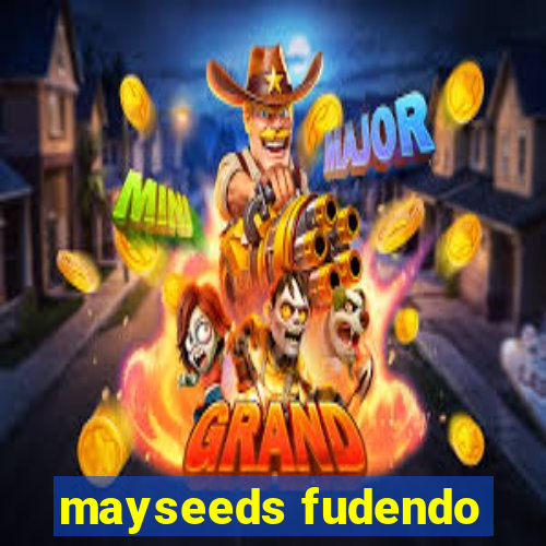 mayseeds fudendo