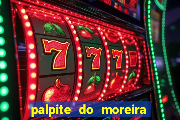 palpite do moreira de hoje