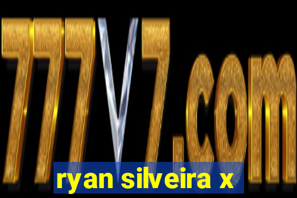 ryan silveira x