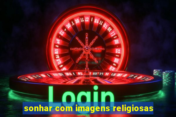 sonhar com imagens religiosas