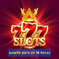 palpite para as 16 horas