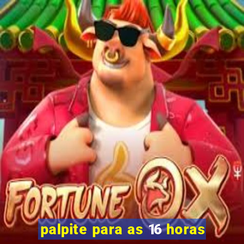 palpite para as 16 horas