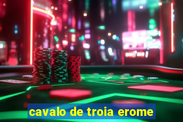 cavalo de troia erome