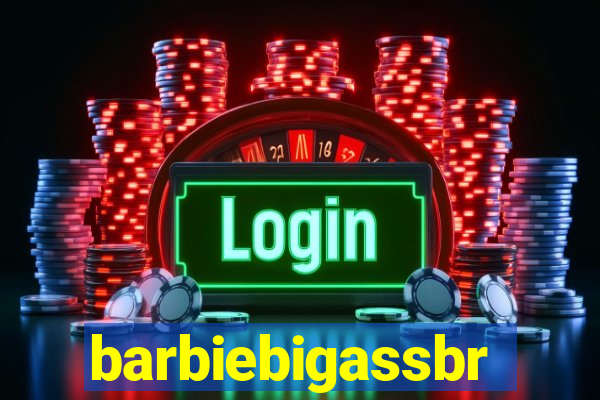 barbiebigassbr