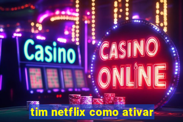 tim netflix como ativar