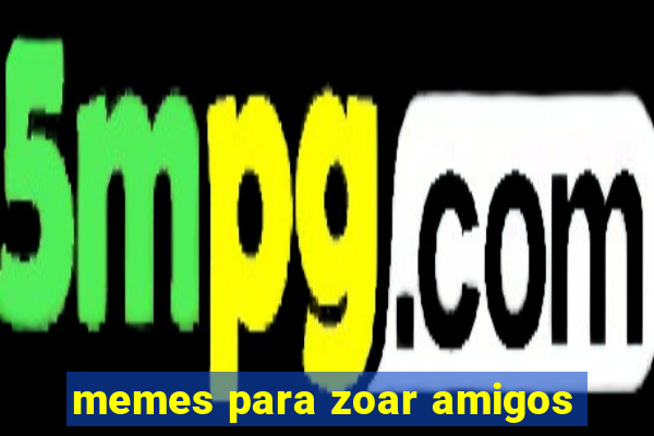 memes para zoar amigos