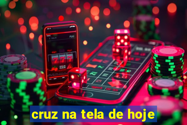 cruz na tela de hoje