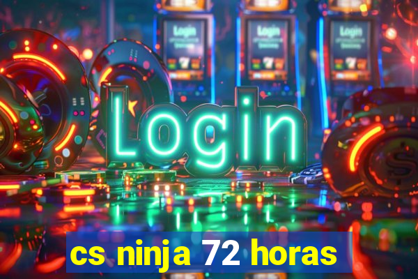 cs ninja 72 horas
