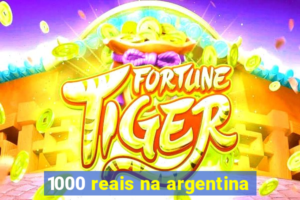 1000 reais na argentina