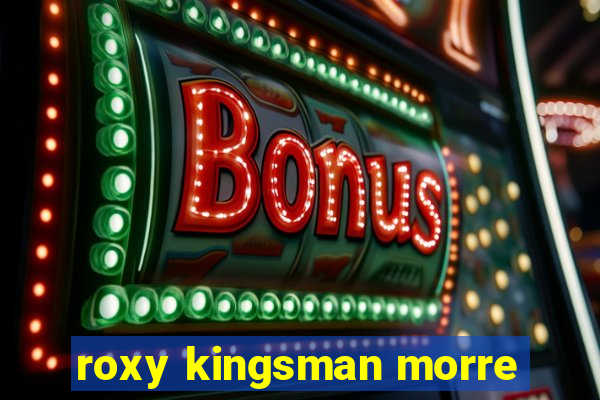 roxy kingsman morre