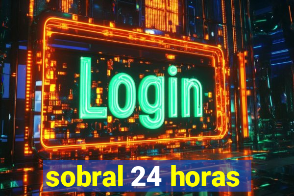 sobral 24 horas