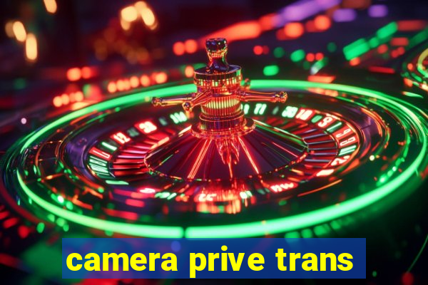camera prive trans