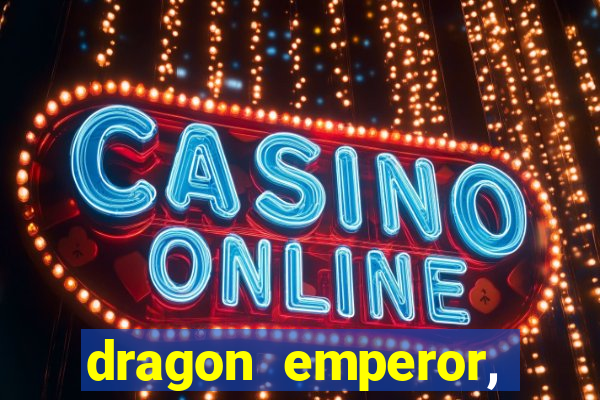 dragon emperor, martial god