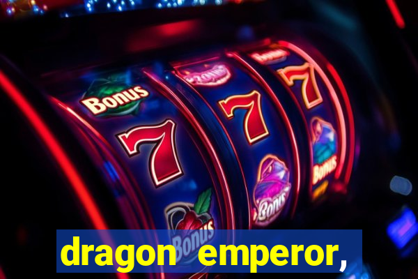 dragon emperor, martial god