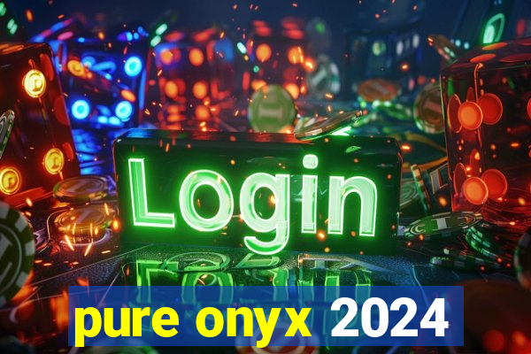 pure onyx 2024