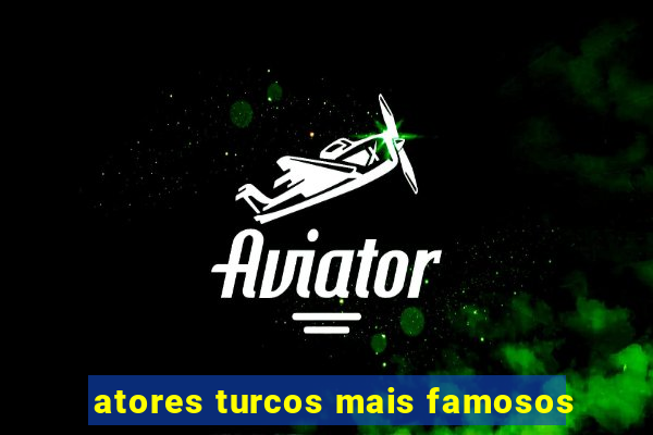 atores turcos mais famosos