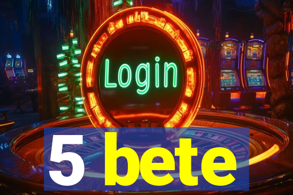 5 bete