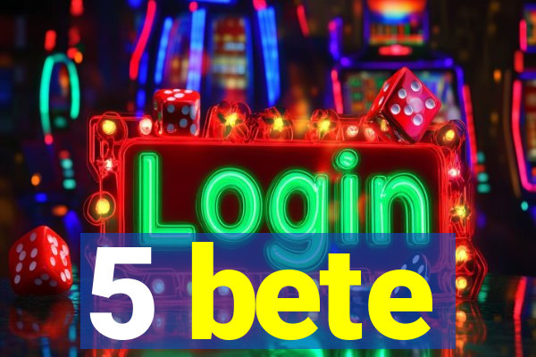 5 bete
