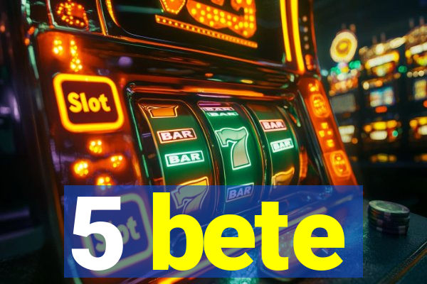 5 bete