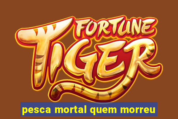 pesca mortal quem morreu