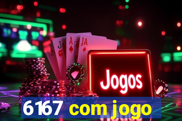 6167 com jogo