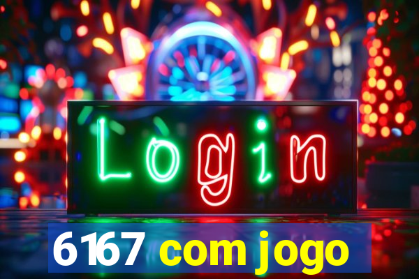 6167 com jogo