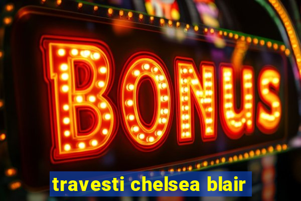 travesti chelsea blair