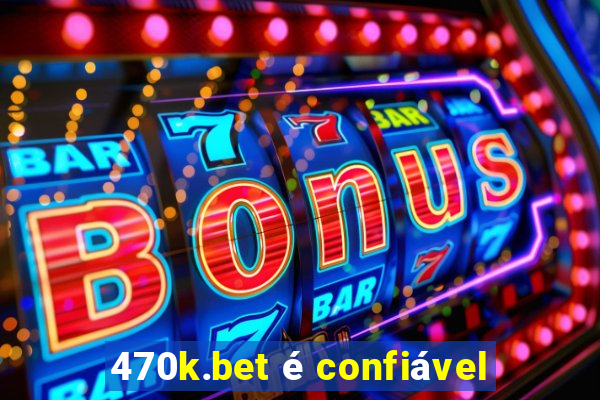 470k.bet é confiável