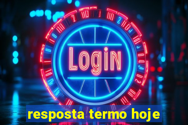 resposta termo hoje