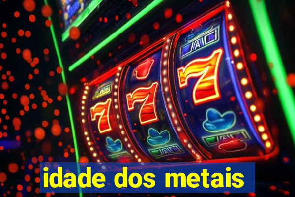 idade dos metais