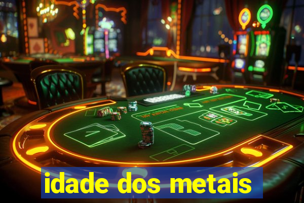 idade dos metais
