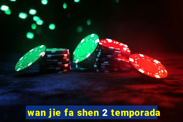 wan jie fa shen 2 temporada