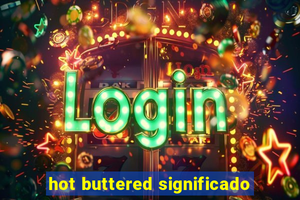 hot buttered significado